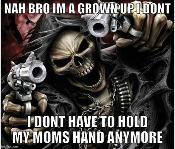 badass skeleton meme | NAH BRO IM A GROWN UP I DONT; I DONT HAVE TO HOLD MY MOMS HAND ANYMORE | image tagged in badass skeleton | made w/ Imgflip meme maker