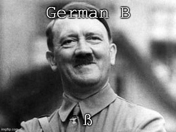 ß | German B; ß | image tagged in adolf hitler | made w/ Imgflip meme maker