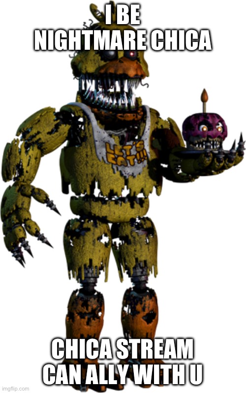 Nightmare Chica | I BE NIGHTMARE CHICA; CHICA STREAM CAN ALLY WITH U | image tagged in nightmare chica | made w/ Imgflip meme maker