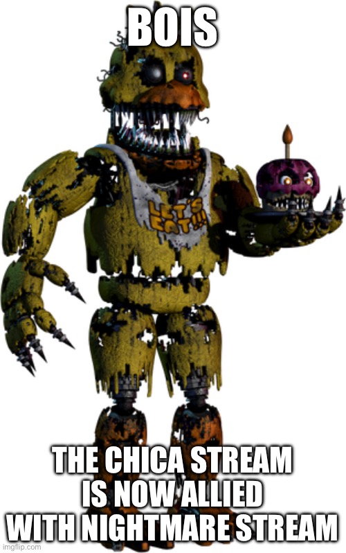 Yea | BOIS; THE CHICA STREAM IS NOW ALLIED WITH NIGHTMARE STREAM | image tagged in nightmare chica | made w/ Imgflip meme maker