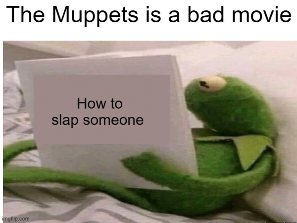 Never say that near kermit | The Muppets is a bad movie; How to slap someone | made w/ Imgflip meme maker