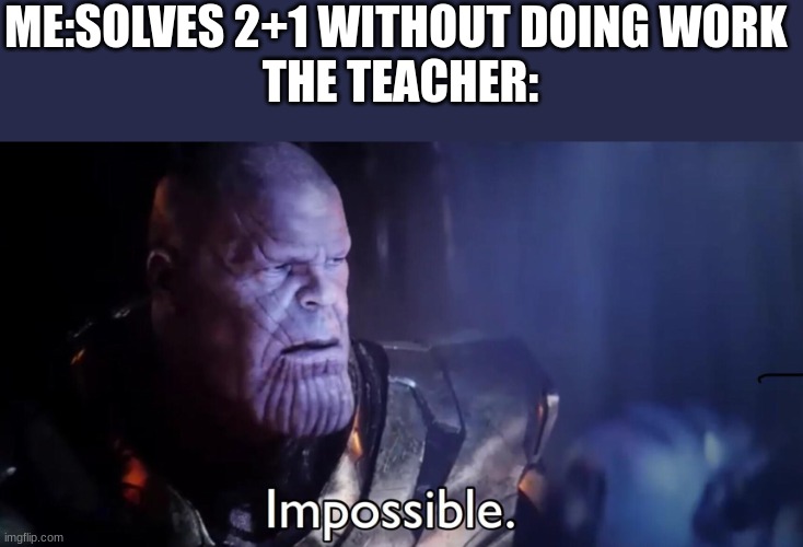 why does this always happen | ME:SOLVES 2+1 WITHOUT DOING WORK 
THE TEACHER: | image tagged in thanos impossible | made w/ Imgflip meme maker