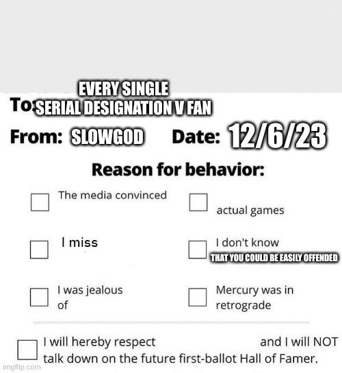 i¨m sorry. | EVERY SINGLE SERIAL DESIGNATION V FAN; 12/6/23; SLOWGOD; THAT YOU COULD BE EASILY OFFENDED | image tagged in apology form,murder drones | made w/ Imgflip meme maker