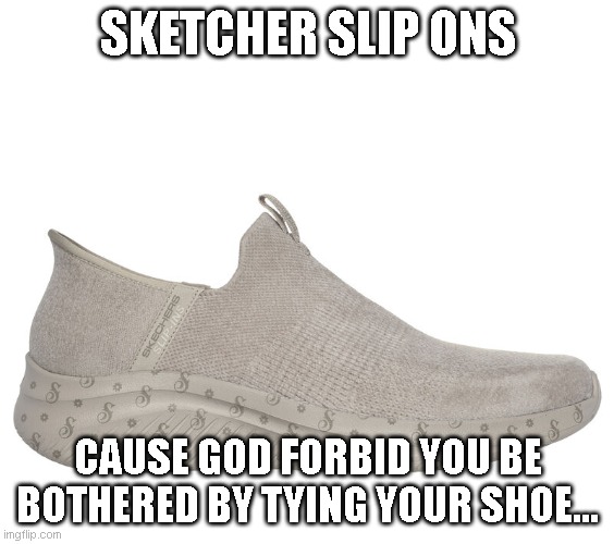 SKETCHER SLIP ONS; CAUSE GOD FORBID YOU BE BOTHERED BY TYING YOUR SHOE... | image tagged in funny memes | made w/ Imgflip meme maker