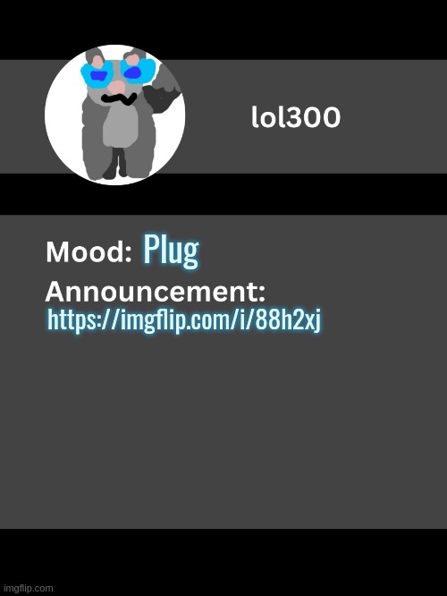 Chat post | Plug; https://imgflip.com/i/88h2xj | image tagged in lol300 announcement template v4 thanks conehead | made w/ Imgflip meme maker