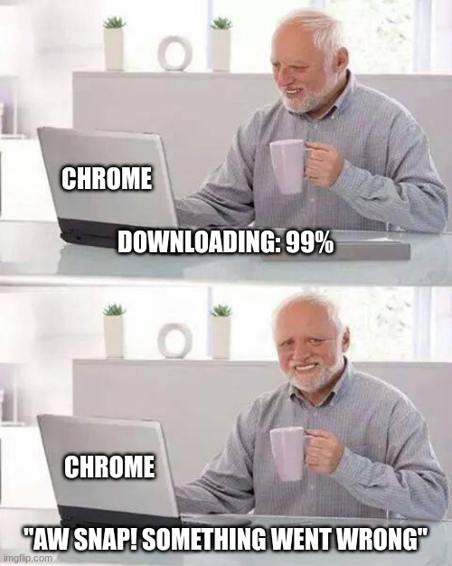 Who Else Had This? | CHROME; DOWNLOADING: 99%; CHROME; "AW SNAP! SOMETHING WENT WRONG" | image tagged in memes,hide the pain harold | made w/ Imgflip meme maker