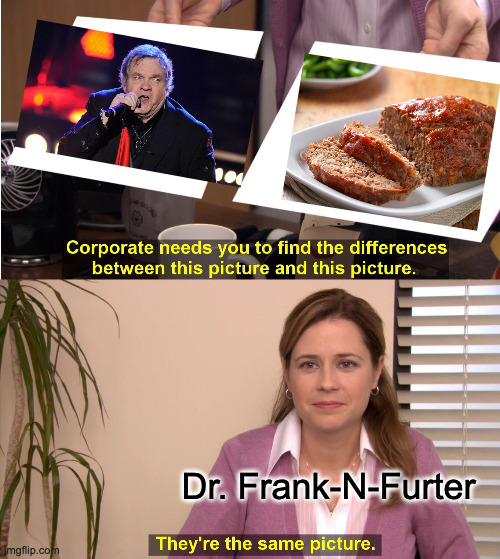 Another slice, anyone? | Dr. Frank-N-Furter | image tagged in memes,they're the same picture,rocky horror picture show,tim curry,meatloaf | made w/ Imgflip meme maker