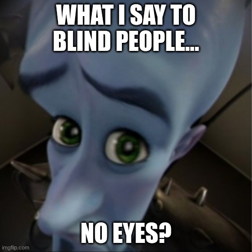 YOU BLIND? | WHAT I SAY TO BLIND PEOPLE... NO EYES? | image tagged in megamind peeking | made w/ Imgflip meme maker