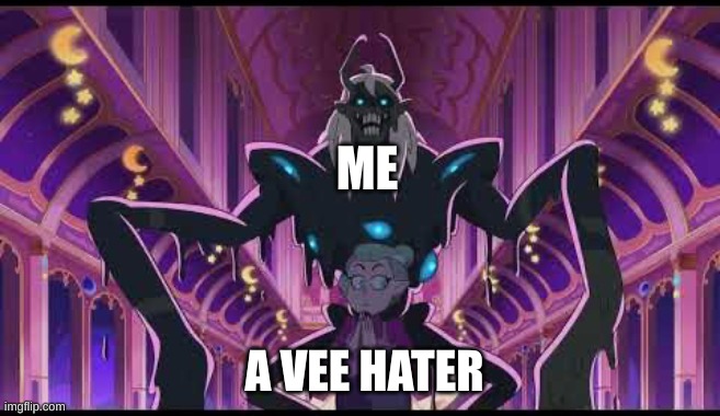 I'm not joking | ME; A VEE HATER | image tagged in odalia and belos | made w/ Imgflip meme maker