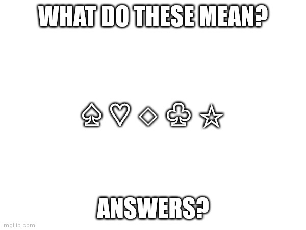 ? | WHAT DO THESE MEAN? ♤ ♡ ◇ ♧ ☆; ANSWERS? | image tagged in memes,wtf,are,these | made w/ Imgflip meme maker