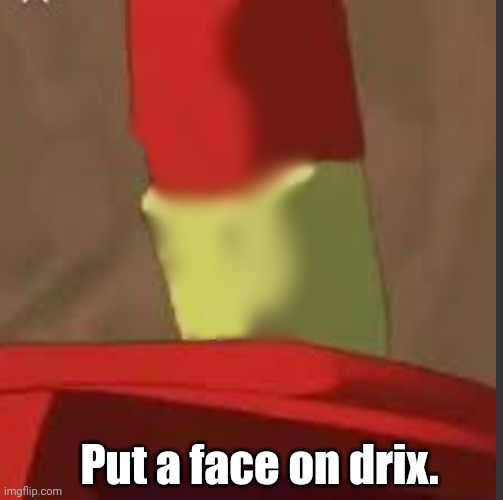 Put a face on drix. | made w/ Imgflip meme maker