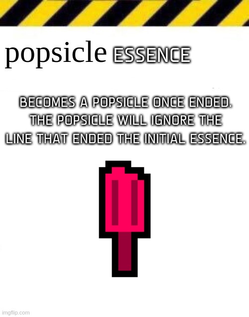 popsicle | ESSENCE; BECOMES A POPSICLE ONCE ENDED. THE POPSICLE WILL IGNORE THE LINE THAT ENDED THE INITIAL ESSENCE. | image tagged in popsicle | made w/ Imgflip meme maker