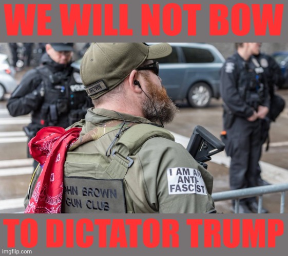 From Day One | WE WILL NOT BOW; TO DICTATOR TRUMP | image tagged in self-defense against tyranny | made w/ Imgflip meme maker