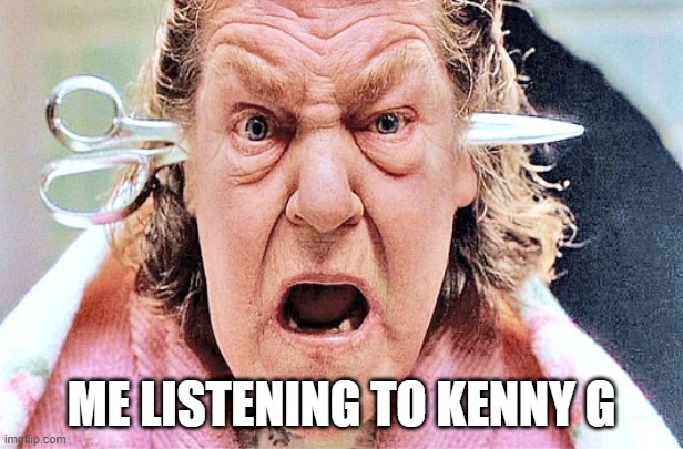 Kenny G | ME LISTENING TO KENNY G | image tagged in momma | made w/ Imgflip meme maker
