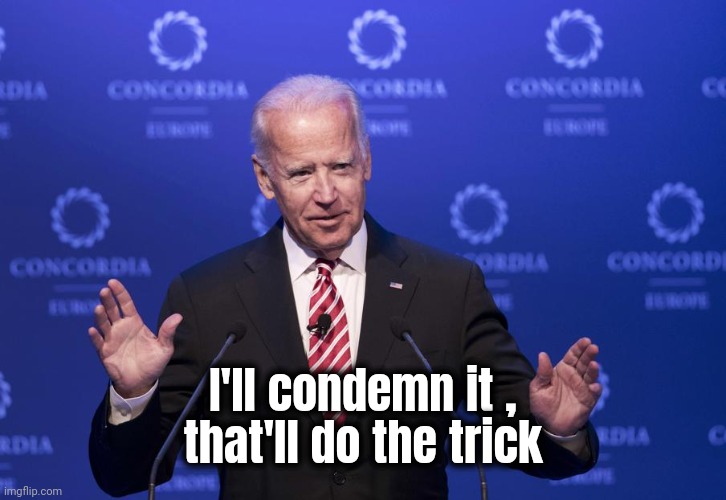 Joe Biden | I'll condemn it ,
that'll do the trick | image tagged in joe biden | made w/ Imgflip meme maker