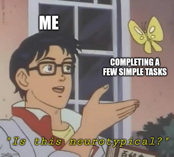 Staying on task like... | ME; COMPLETING A FEW SIMPLE TASKS; "Is this neurotypical?" | image tagged in memes,is this a pigeon,autism,adhd | made w/ Imgflip meme maker