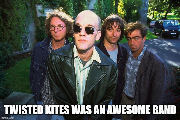 REM was Once Called... | TWISTED KITES WAS AN AWESOME BAND | image tagged in picture taken with r e m | made w/ Imgflip meme maker
