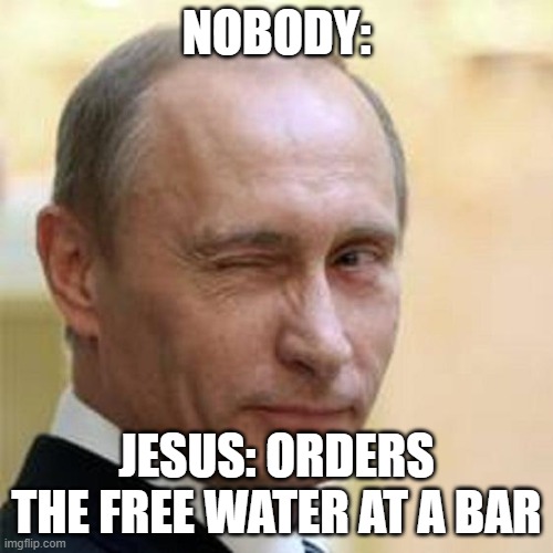 Jesus at a Bar | NOBODY:; JESUS: ORDERS THE FREE WATER AT A BAR | image tagged in putin winking,drinking,jesus,water,wine | made w/ Imgflip meme maker