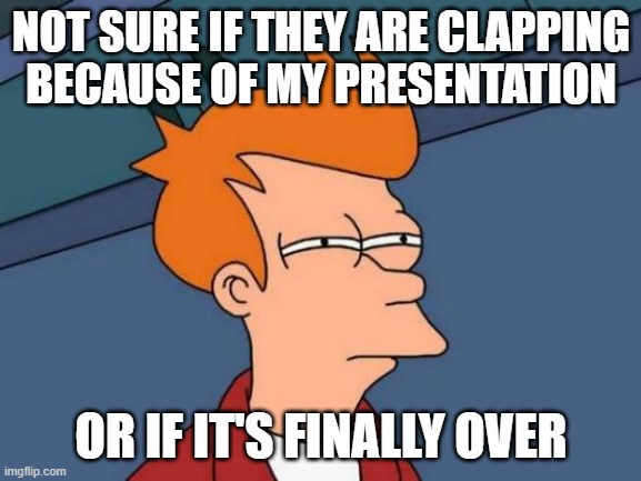 Futurama Fry | NOT SURE IF THEY ARE CLAPPING BECAUSE OF MY PRESENTATION; OR IF IT'S FINALLY OVER | image tagged in memes,futurama fry | made w/ Imgflip meme maker