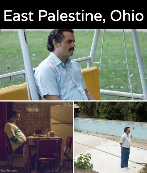 Real place | East Palestine, Ohio | image tagged in memes,sad pablo escobar | made w/ Imgflip meme maker