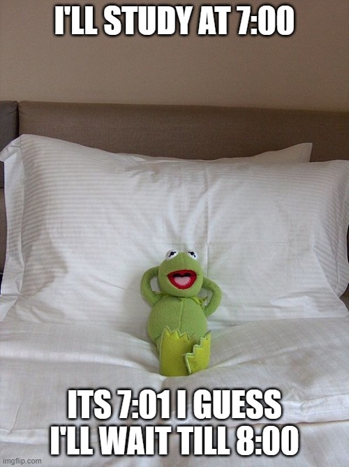 I CAN WAIT TO STUDY | I'LL STUDY AT 7:00; ITS 7:01 I GUESS I'LL WAIT TILL 8:00 | image tagged in kermit bed | made w/ Imgflip meme maker