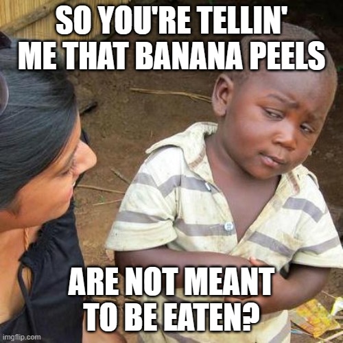 Third World Skeptical Kid Meme | SO YOU'RE TELLIN' ME THAT BANANA PEELS; ARE NOT MEANT TO BE EATEN? | image tagged in memes,third world skeptical kid | made w/ Imgflip meme maker