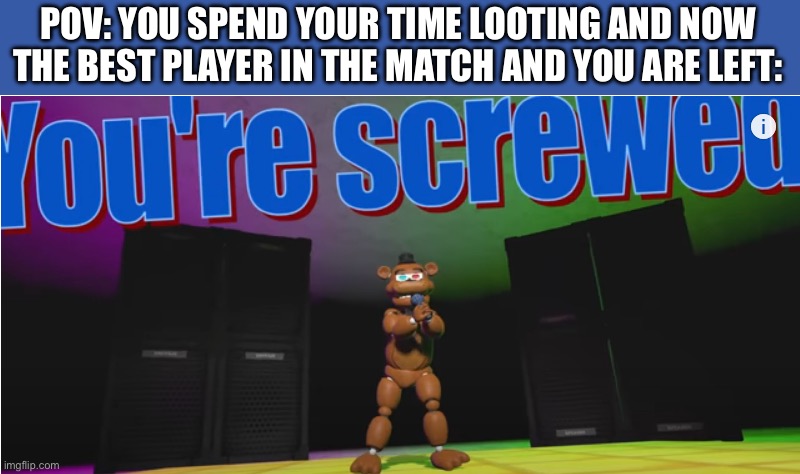 you're screwed | POV: YOU SPEND YOUR TIME LOOTING AND NOW THE BEST PLAYER IN THE MATCH AND YOU ARE LEFT: | image tagged in you're screwed | made w/ Imgflip meme maker