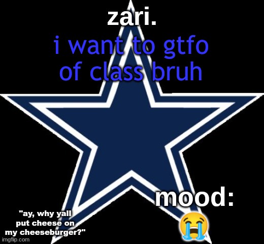 zari.'s Dallas Cowboys announcement temp | i want to gtfo of class bruh; 😭 | image tagged in zari 's dallas cowboys announcement temp | made w/ Imgflip meme maker