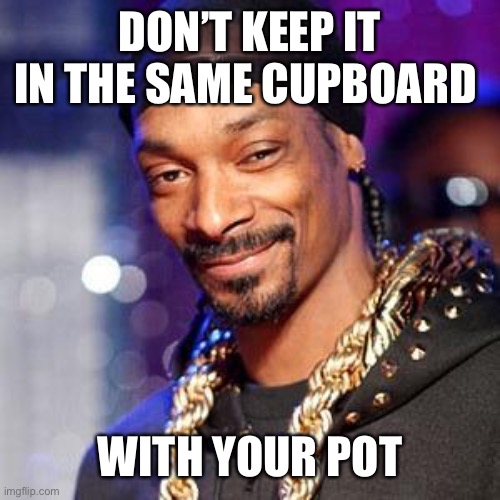 Snoop dogg | DON’T KEEP IT IN THE SAME CUPBOARD WITH YOUR POT | image tagged in snoop dogg | made w/ Imgflip meme maker