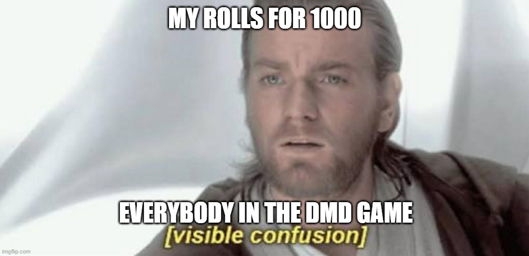 DMD meme | MY ROLLS FOR 1000; EVERYBODY IN THE DMD GAME | image tagged in visible confusion | made w/ Imgflip meme maker