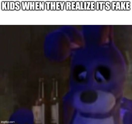 depressed bonnie | KIDS WHEN THEY REALIZE IT’S FAKE | image tagged in depressed bonnie | made w/ Imgflip meme maker