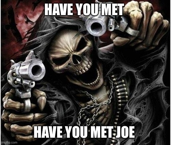 Badass Skeleton | HAVE YOU MET; HAVE YOU MET JOE | image tagged in badass skeleton | made w/ Imgflip meme maker