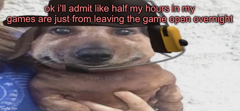 chucklenuts | ok i’ll admit like half my hours in my games are just from leaving the game open overnight | image tagged in chucklenuts | made w/ Imgflip meme maker