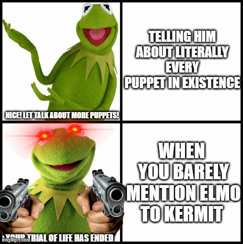 Your trial of life has ended | TELLING HIM ABOUT LITERALLY EVERY PUPPET IN EXISTENCE; NICE! LET TALK ABOUT MORE PUPPETS! WHEN  YOU BARELY MENTION ELMO TO KERMIT; YOUR TRIAL OF LIFE HAS ENDED | image tagged in blank drake format | made w/ Imgflip meme maker