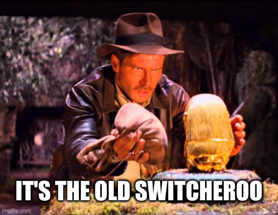 Indiana Jones Switcheroo | IT'S THE OLD SWITCHEROO | image tagged in indiana jones switcheroo | made w/ Imgflip meme maker