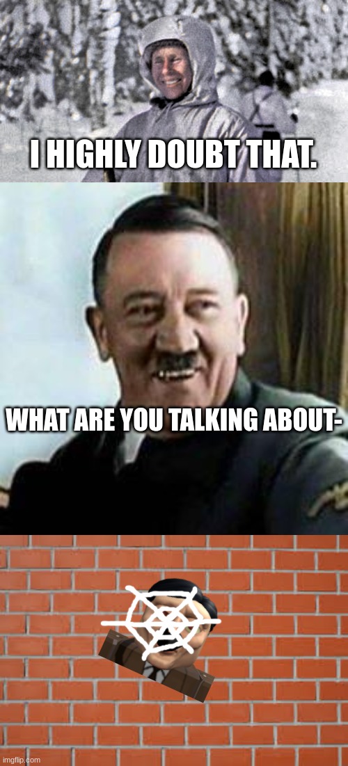 WHAT ARE YOU TALKING ABOUT- I HIGHLY DOUBT THAT. | image tagged in simo hayha white death,laughing hitler,brick wall | made w/ Imgflip meme maker