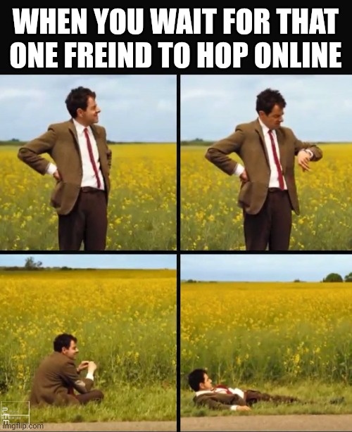 Mr bean waiting | WHEN YOU WAIT FOR THAT ONE FREIND TO HOP ONLINE | image tagged in mr bean waiting | made w/ Imgflip meme maker