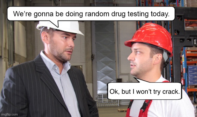 Drug tests | Ok, but I won’t try crack. | image tagged in random,drug testing,today,will not,try crack | made w/ Imgflip meme maker