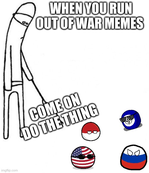c'mon do something | WHEN YOU RUN OUT OF WAR MEMES; COME ON DO THE THING | image tagged in c'mon do something,ww3,funny memes,waiting | made w/ Imgflip meme maker