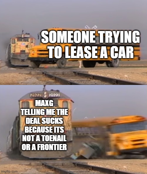 A train hitting a school bus | SOMEONE TRYING TO LEASE A CAR; MAXG TELLING ME THE DEAL SUCKS BECAUSE ITS NOT A TOENAIL OR A FRONTIER | image tagged in a train hitting a school bus | made w/ Imgflip meme maker