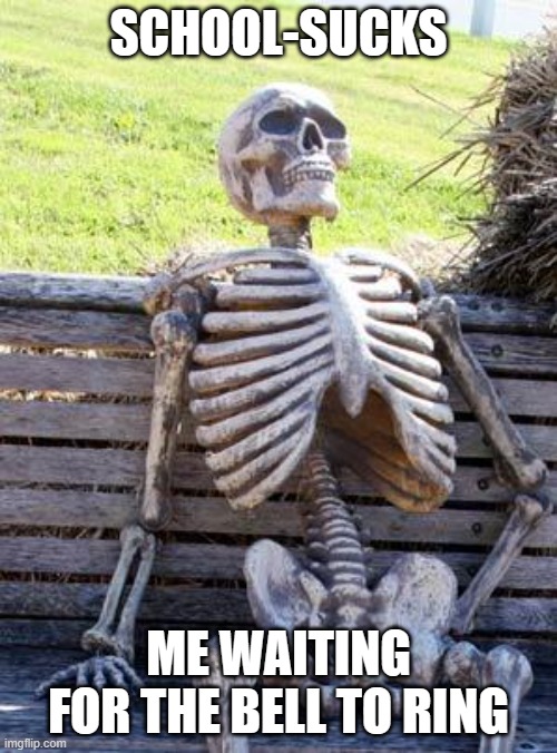 Waiting Skeleton | SCHOOL-SUCKS; ME WAITING FOR THE BELL TO RING | image tagged in memes,waiting skeleton | made w/ Imgflip meme maker