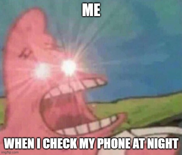 Patrick Screamin | ME; WHEN I CHECK MY PHONE AT NIGHT | image tagged in patrick screamin | made w/ Imgflip meme maker