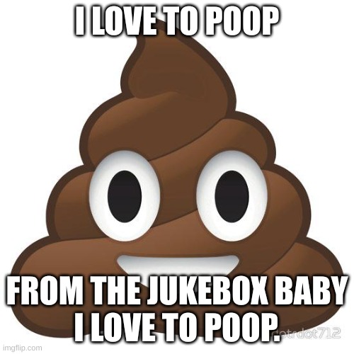 I love to poop | I LOVE TO POOP; FROM THE JUKEBOX BABY
I LOVE TO POOP. | image tagged in poop,rock and roll,fun | made w/ Imgflip meme maker