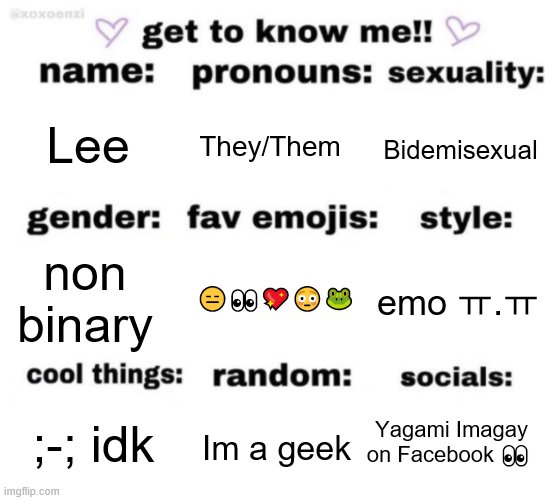 get to know me but better | Lee; They/Them; Bidemisexual; 😑👀💖😳🐸; emo ㅠ.ㅠ; non binary; Yagami Imagay on Facebook 👀; Im a geek; ;-; idk | image tagged in get to know me but better | made w/ Imgflip meme maker