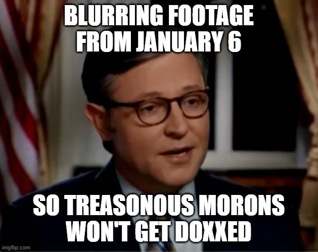 Mike Johnson is a terrorist sympathizer | BLURRING FOOTAGE
FROM JANUARY 6; SO TREASONOUS MORONS
WON'T GET DOXXED | image tagged in mike johnson,terrorism,right wing,traitors,maga | made w/ Imgflip meme maker
