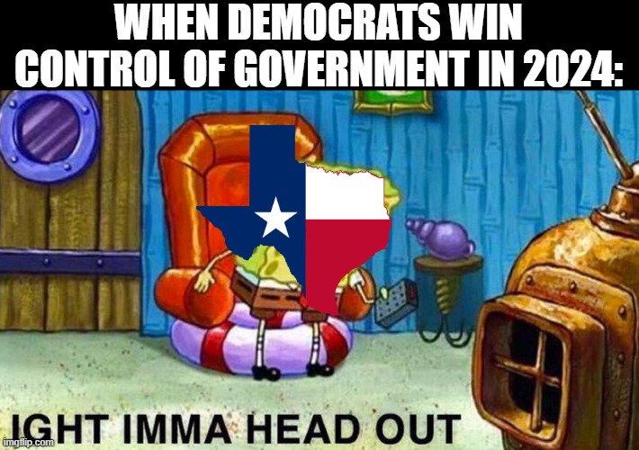 Secession? | WHEN DEMOCRATS WIN CONTROL OF GOVERNMENT IN 2024: | image tagged in aight ima head out | made w/ Imgflip meme maker