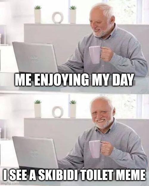 Hide the Pain Harold | ME ENJOYING MY DAY; I SEE A SKIBIDI TOILET MEME | image tagged in memes,hide the pain harold | made w/ Imgflip meme maker