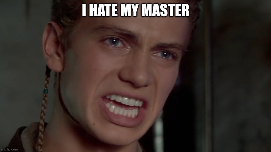 Anakin Skywalker - I hate them | I HATE MY MASTER | image tagged in anakin skywalker - i hate them | made w/ Imgflip meme maker