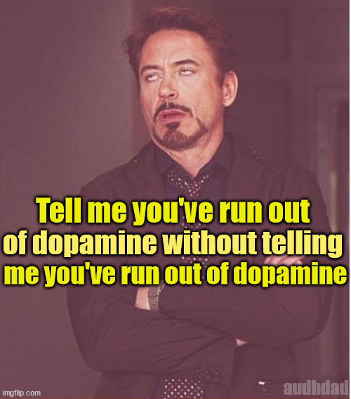 Tell me you've run out of dopamine without telling me... | of dopamine without telling; Tell me you've run out; me you've run out of dopamine; audhdad | image tagged in memes,face you make robert downey jr,dopamine,burnout,adhd,audhd | made w/ Imgflip meme maker
