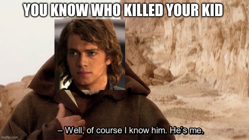 Obi Wan Of course I know him, He‘s me | YOU KNOW WHO KILLED YOUR KID | image tagged in obi wan of course i know him he s me | made w/ Imgflip meme maker